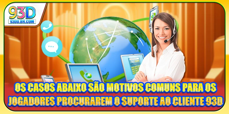 Os casos abaixo são motivos comuns para os jogadores procurarem o Suporte ao Cliente 93D