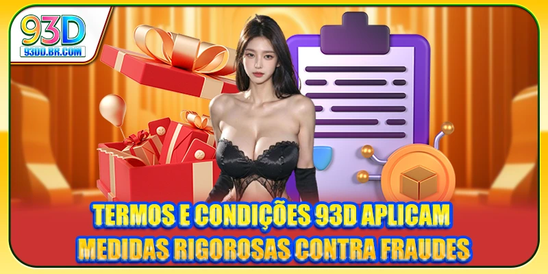 Termos e Condições 93D aplicam medidas rigorosas contra fraudes